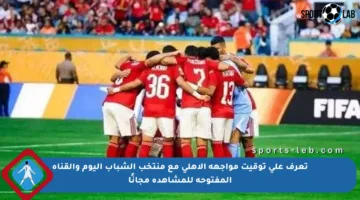 تعرف على توقيت مواجهة الأهلي مع منتخب الشباب اليوم والقناة المفتوحة للمشاهدة مجانًا
